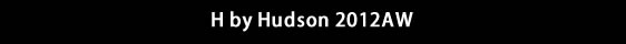 H by Hudson 2012AW